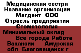 Медицинская сестра › Название организации ­ Магдент, ООО › Отрасль предприятия ­ Стоматология › Минимальный оклад ­ 20 000 - Все города Работа » Вакансии   . Амурская обл.,Благовещенск г.